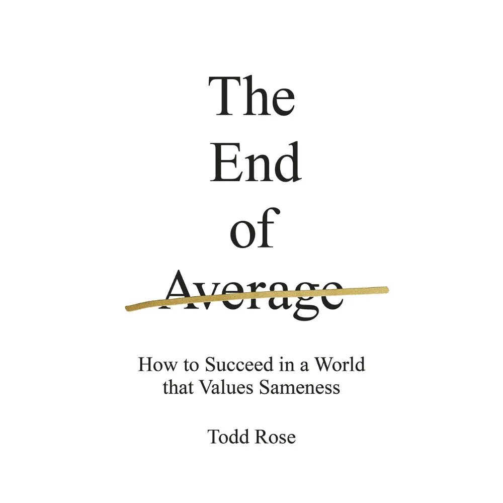 THE END OF AVERAGE: HOW TO SUCCEED IN A WORLD THAT VALUES SAMENESS
